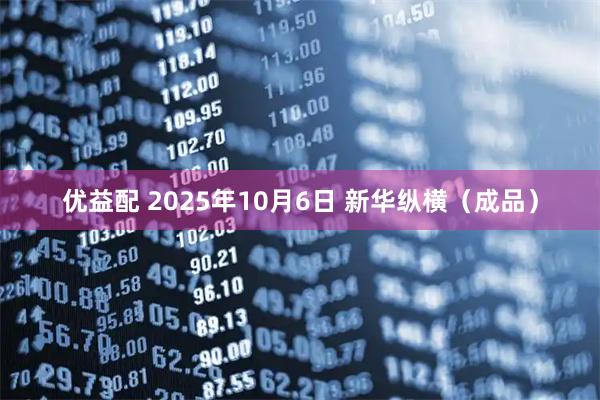 优益配 2025年10月6日 新华纵横（成品）